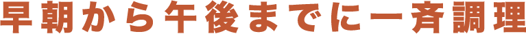 早朝から午後までに一斉調理